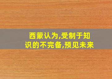 西蒙认为,受制于知识的不完备,预见未来