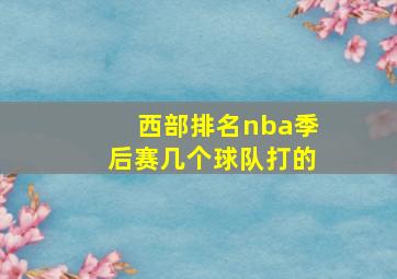 西部排名nba季后赛几个球队打的