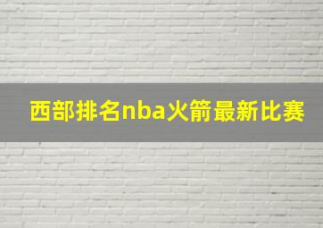 西部排名nba火箭最新比赛