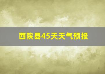 西陕县45天天气预报