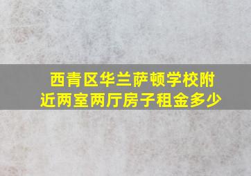 西青区华兰萨顿学校附近两室两厅房子租金多少