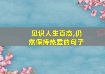 见识人生百态,仍然保持热爱的句子