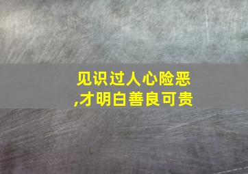 见识过人心险恶,才明白善良可贵