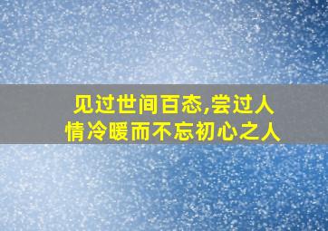 见过世间百态,尝过人情冷暖而不忘初心之人