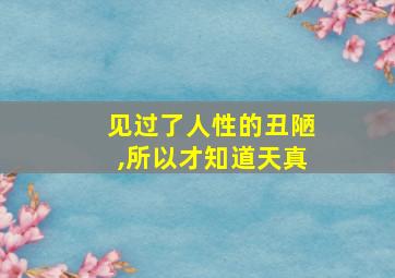 见过了人性的丑陋,所以才知道天真