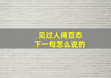 见过人间百态下一句怎么说的