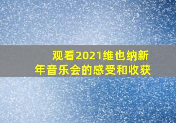 观看2021维也纳新年音乐会的感受和收获