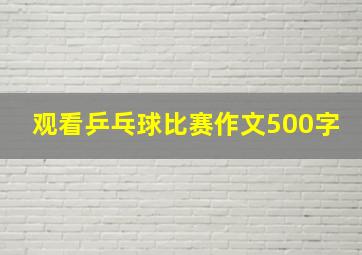 观看乒乓球比赛作文500字