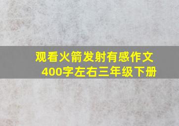 观看火箭发射有感作文400字左右三年级下册