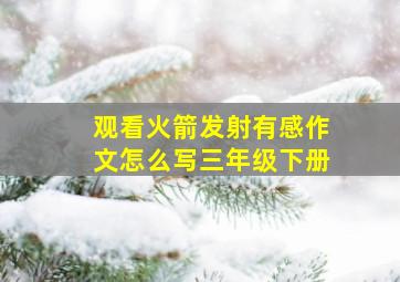 观看火箭发射有感作文怎么写三年级下册