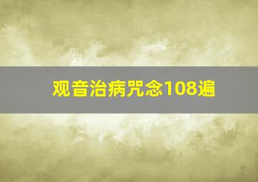 观音治病咒念108遍