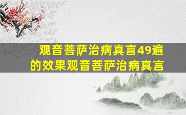 观音菩萨治病真言49遍的效果观音菩萨治病真言