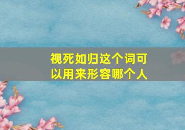 视死如归这个词可以用来形容哪个人