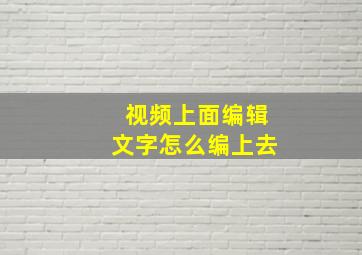 视频上面编辑文字怎么编上去