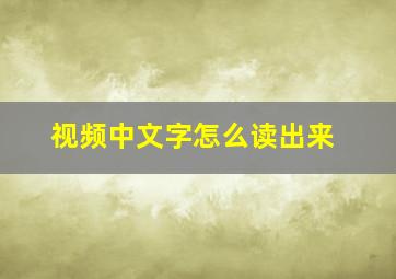 视频中文字怎么读出来