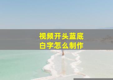 视频开头蓝底白字怎么制作