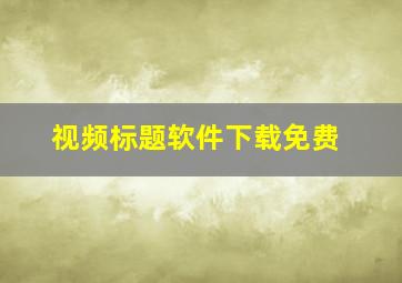 视频标题软件下载免费