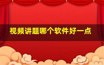 视频讲题哪个软件好一点