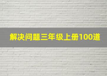 解决问题三年级上册100道