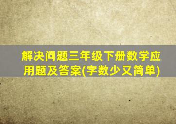 解决问题三年级下册数学应用题及答案(字数少又简单)