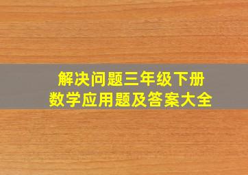 解决问题三年级下册数学应用题及答案大全