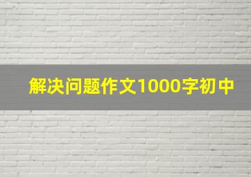 解决问题作文1000字初中