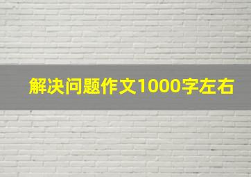 解决问题作文1000字左右