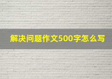 解决问题作文500字怎么写