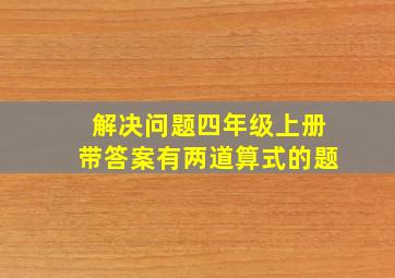 解决问题四年级上册带答案有两道算式的题