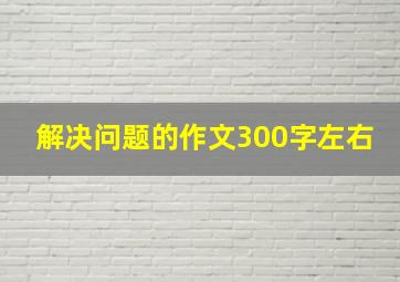 解决问题的作文300字左右