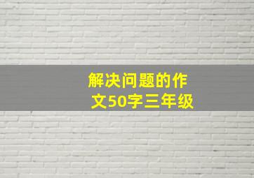 解决问题的作文50字三年级