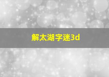 解太湖字迷3d