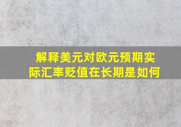 解释美元对欧元预期实际汇率贬值在长期是如何