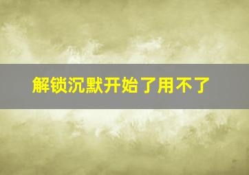 解锁沉默开始了用不了