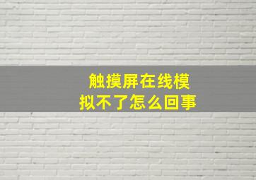 触摸屏在线模拟不了怎么回事