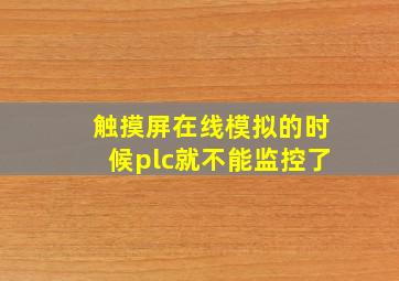 触摸屏在线模拟的时候plc就不能监控了