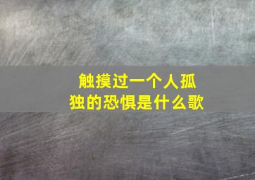 触摸过一个人孤独的恐惧是什么歌