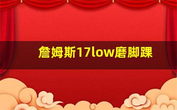 詹姆斯17low磨脚踝