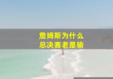 詹姆斯为什么总决赛老是输