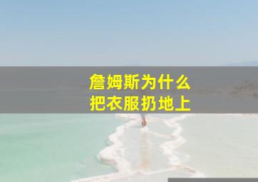 詹姆斯为什么把衣服扔地上