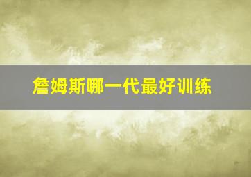 詹姆斯哪一代最好训练