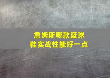 詹姆斯哪款篮球鞋实战性能好一点