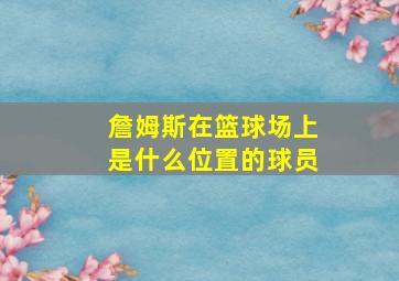 詹姆斯在篮球场上是什么位置的球员