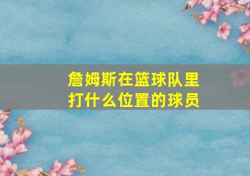 詹姆斯在篮球队里打什么位置的球员