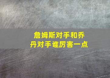 詹姆斯对手和乔丹对手谁厉害一点