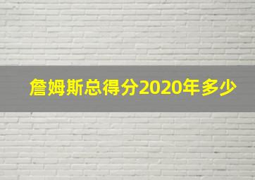 詹姆斯总得分2020年多少