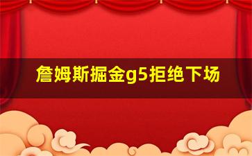 詹姆斯掘金g5拒绝下场