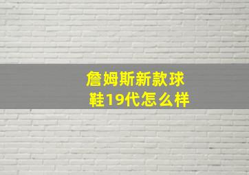 詹姆斯新款球鞋19代怎么样