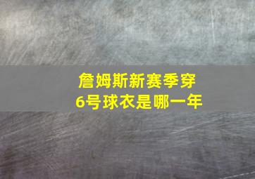 詹姆斯新赛季穿6号球衣是哪一年