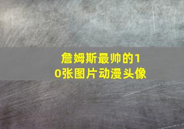 詹姆斯最帅的10张图片动漫头像